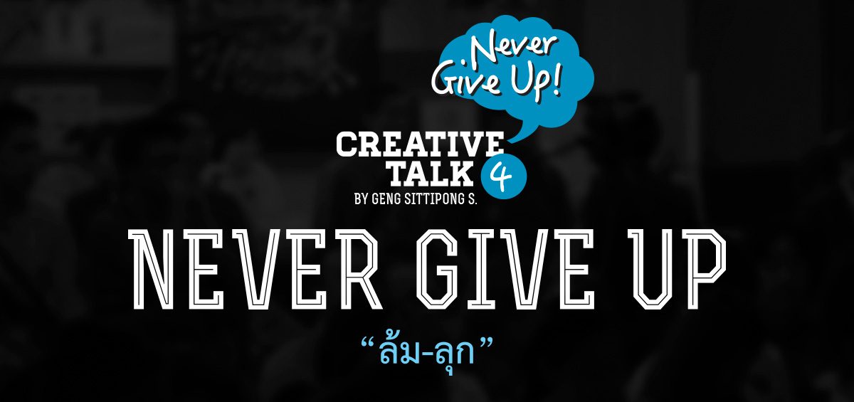 Creative Talk 4 “ Never Give Up ” ล้ม – ลุก